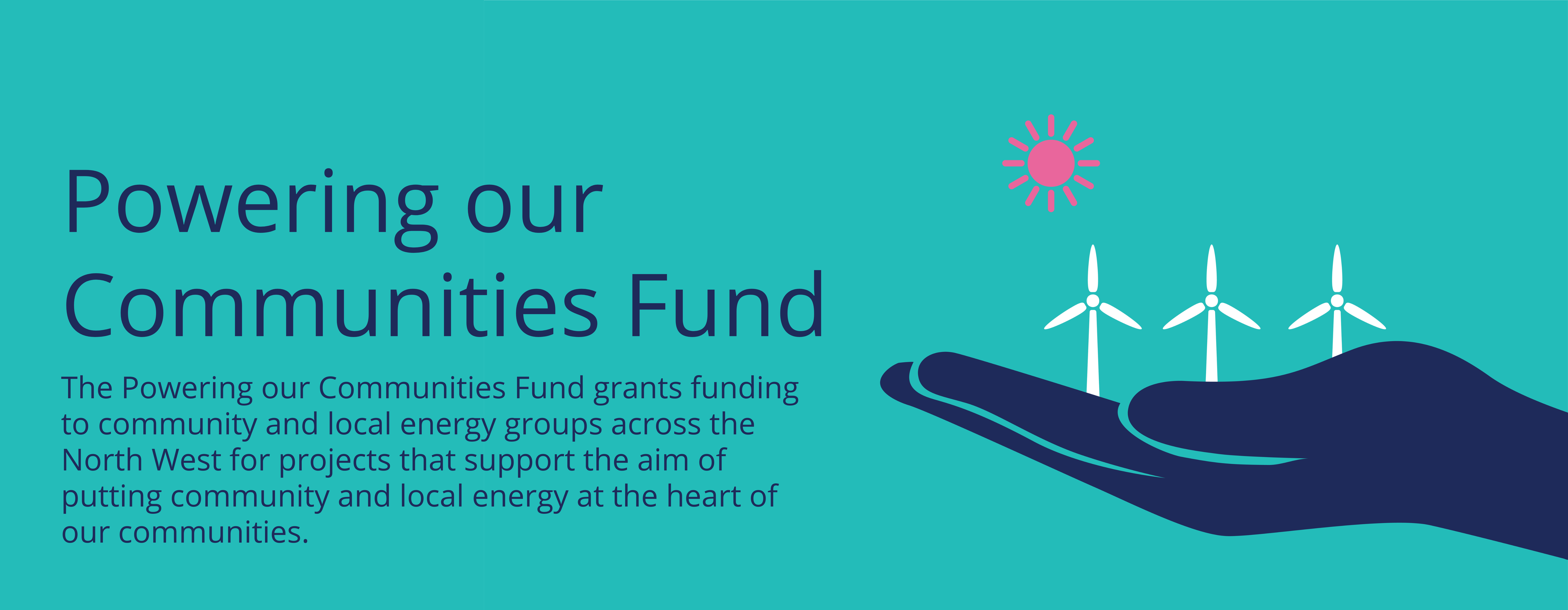 Powering our Communities Fund intro banner. The Powering our Communities Fund grants funding to community and local energy groups across the North West for projects that support the aim of putting community and local energy at the heart of our communities.